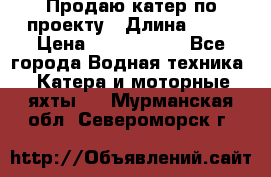 Продаю катер по проекту › Длина ­ 12 › Цена ­ 2 500 000 - Все города Водная техника » Катера и моторные яхты   . Мурманская обл.,Североморск г.